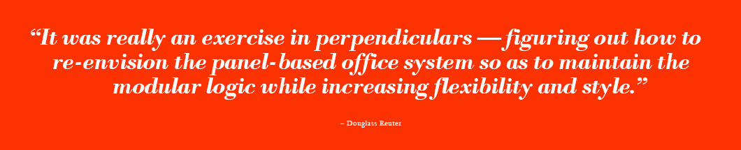 It was really an exercise in perpendiculars — figuring out how to re-envision the panel-based office system so as to maintain the modular logic while increasing flexibility and style